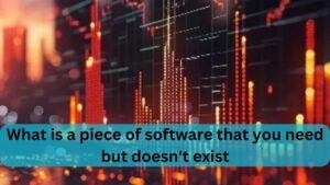What is a piece of software that you need but doesn’t exist – Detailed Guide 2025!